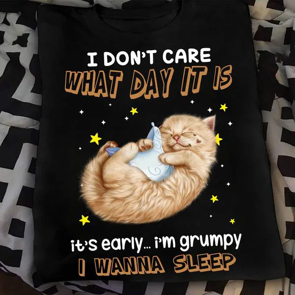 

I Don't Care What Day It Is It's Early I'm Grumpy I Wanna Sleep, Cat Lover Unise T-shirt