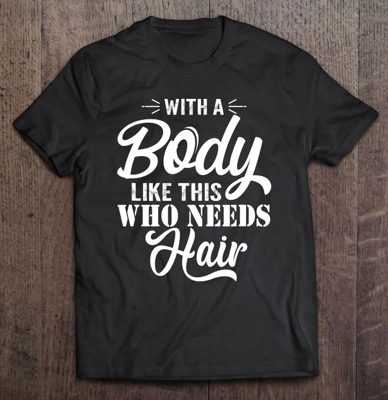 

С таким телом, который нуждается в волосах, Саркастические лысающие мужские футболки, мужская футболка