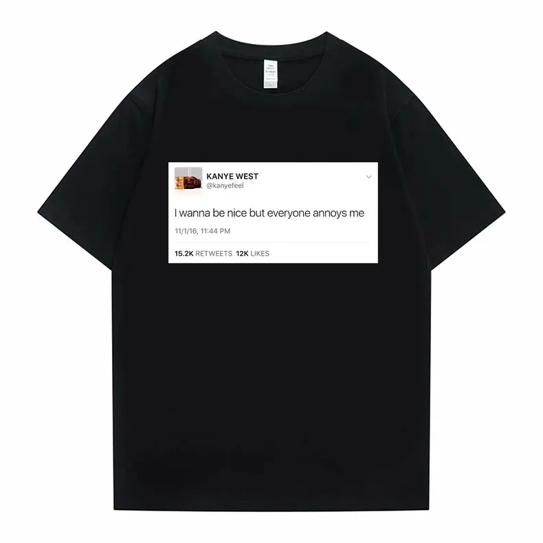 

Funny Tweet Tshirt Hip Hop Kanye West T-shirts I Wanna Be Nice But Everyone Annoys Me T Shirt Summer Men Women Novelty T-shirts
