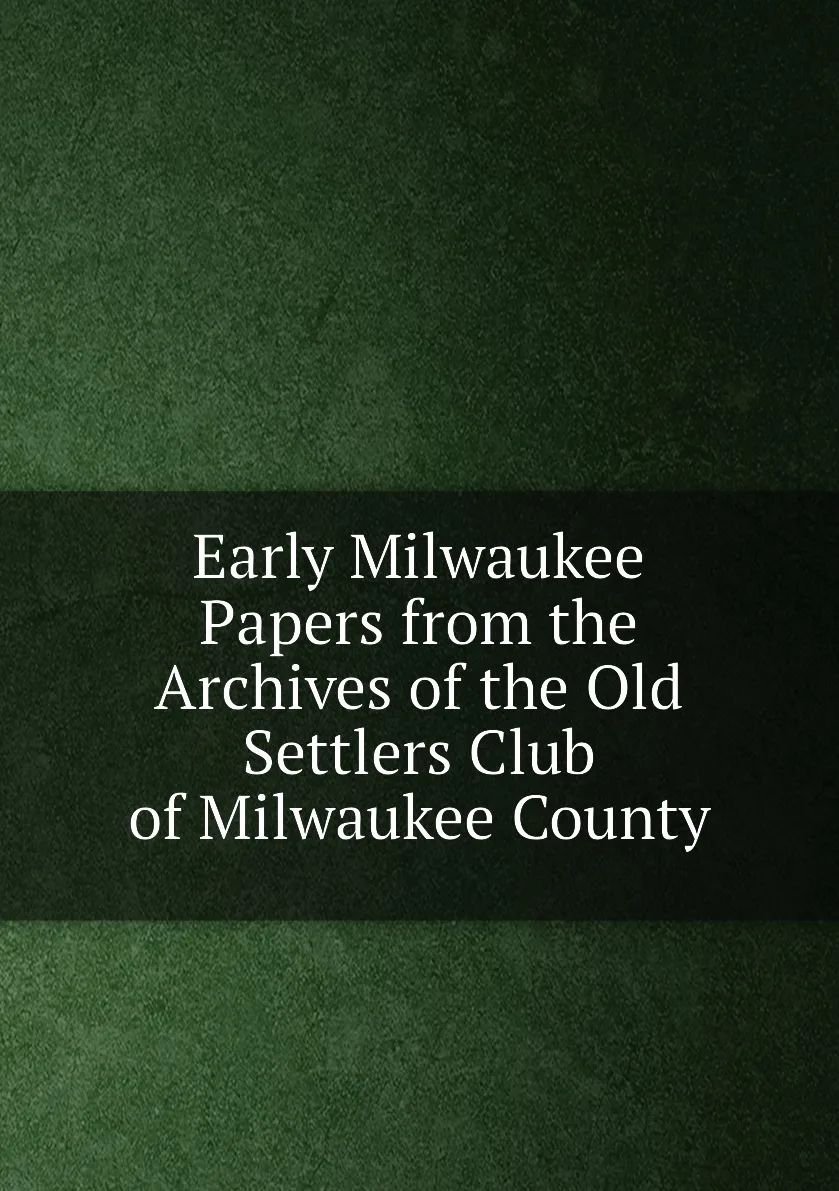 Книга Early Milwaukee Papers from the Archives of Old Settlers Club County. |