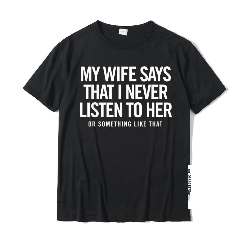 

My Wife Says That I Never Listen To Her (Or Something) Tee Latest Men T Shirts Leisure Tees Cotton Design