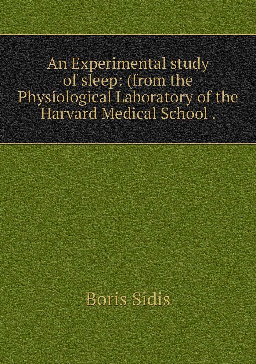 Книга An Experimental study of sleep: (from the Physiological Laboratory Harvard Medical School .. Boris Sidis |