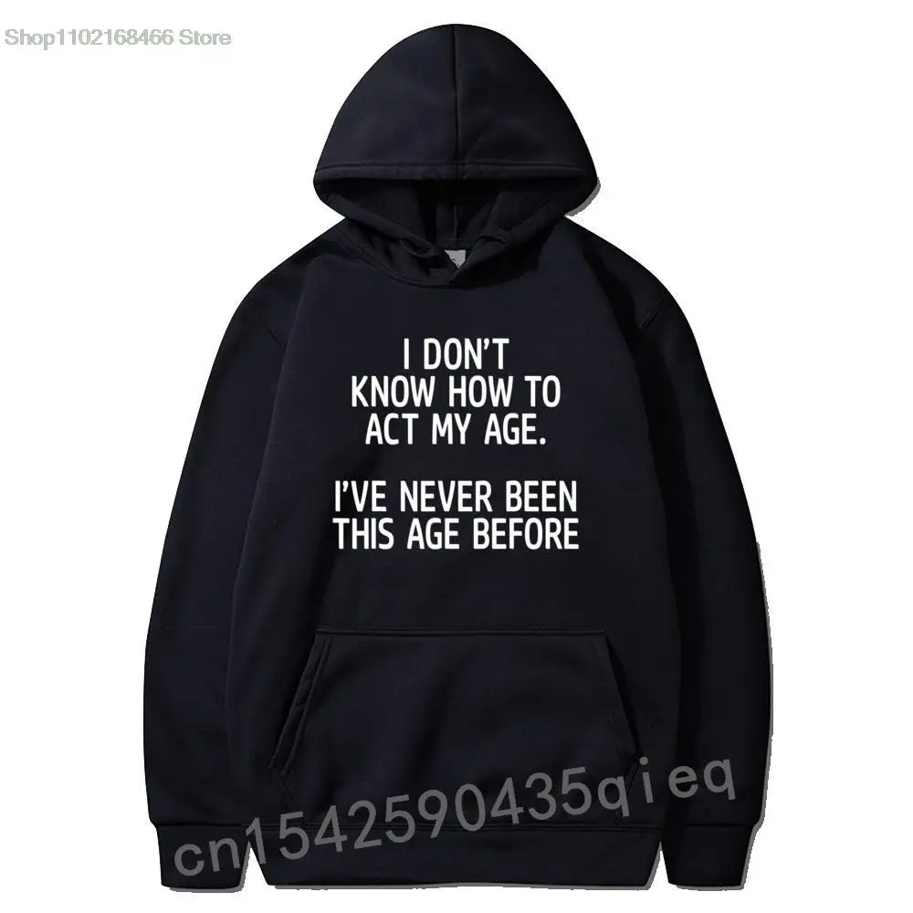 

I Don't Know How To Act My Age I've Never Been This Age Hoodies Tops & Hoodie For Men Normal Sweatshirts Printed On Brand New