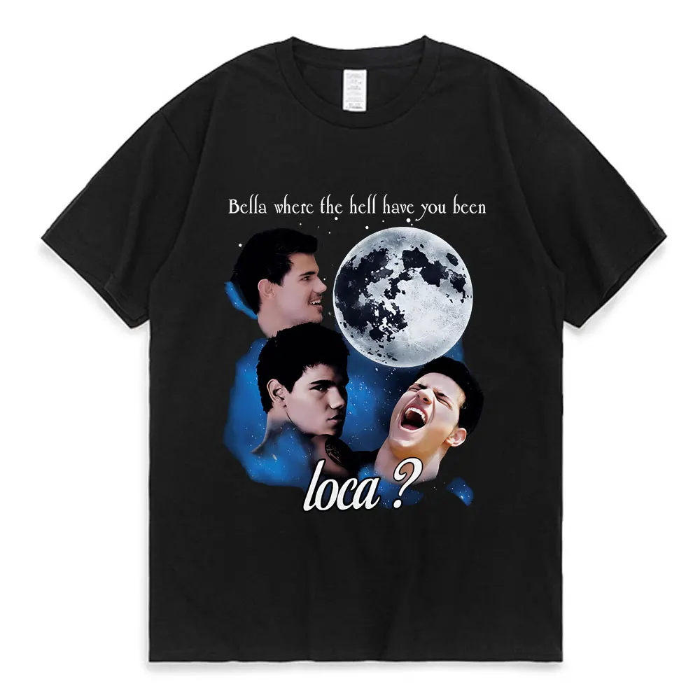 

2023 New Bella Where The Hell Have You Been Loca T Shirt The Twilight Saga Shirt Jacob Black Loca Graffiti Print T-Shirt Unisex