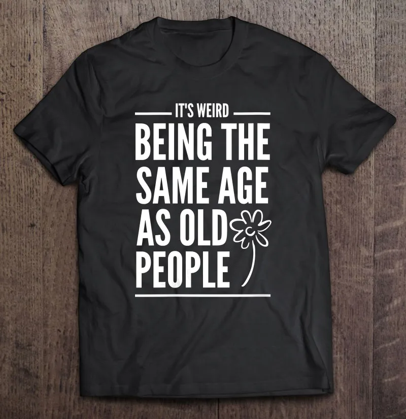 

Женские футболки с цитатой о том, что странно быть в таком же возрасте, как и пожилые люди, мужские футболки, футболки для женщин, футболки дл...