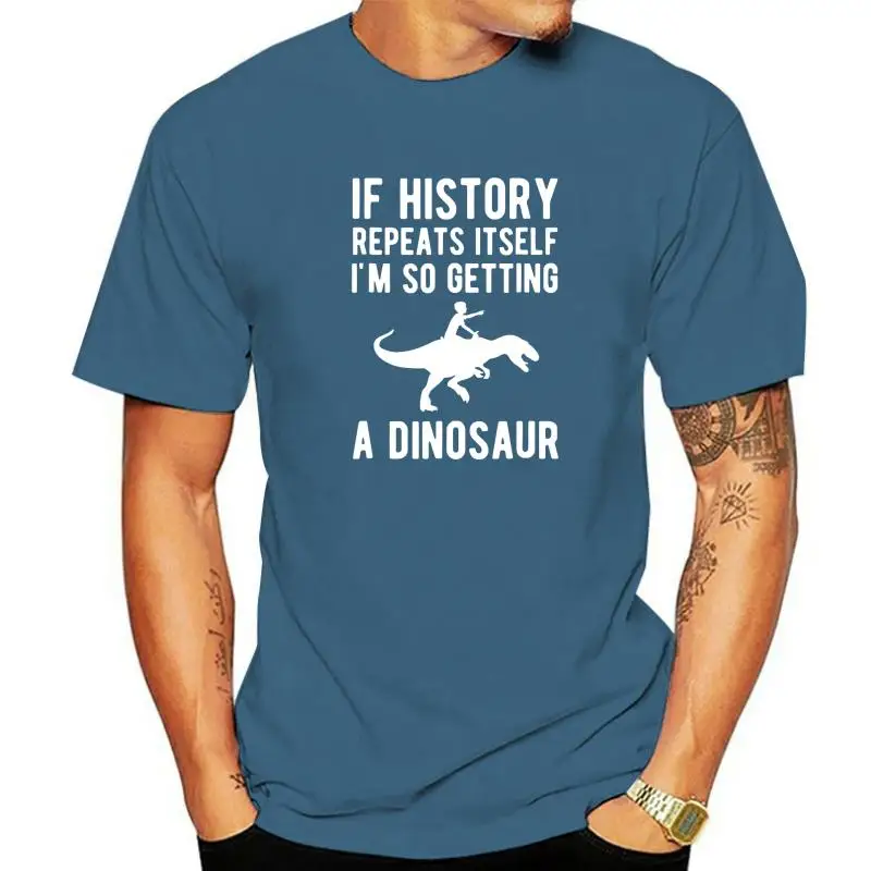 

If History Repeats Itself Im So Getting A Dinosaur T-Shirt Camisas Men Gift Group Tees New Design Cotton Men T Shirts