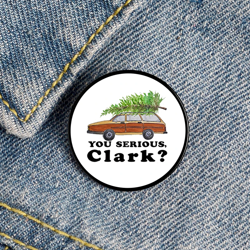 

Fashion you serious clark car christmas Printed Pin Custom Brooches Shirt tote Bag backpacks Badge gift pin