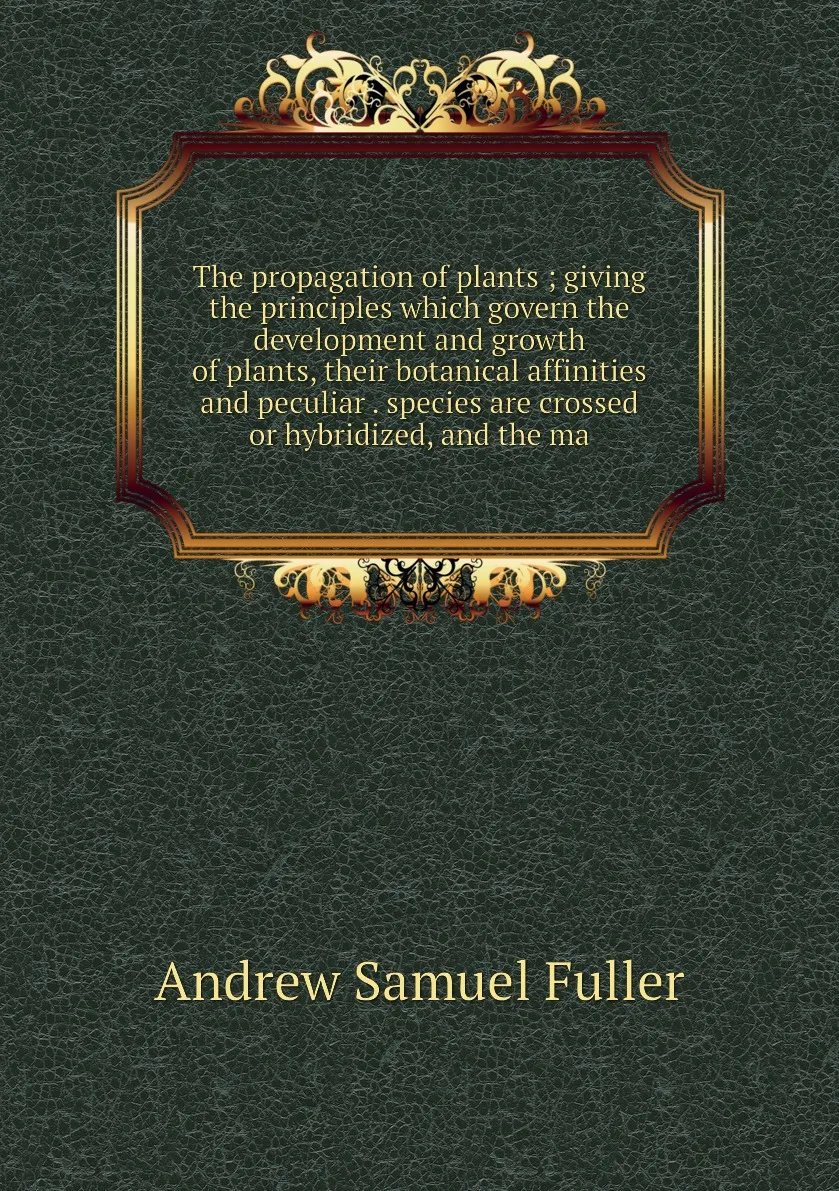 Книга The propagation of plants giving the principles which govern development and growth their botanical |