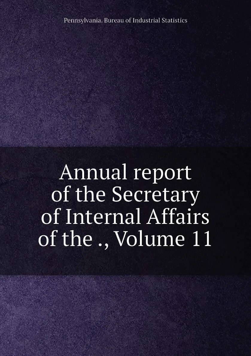 Книга Annual report of the Secretary of Internal Affairs of the ., Volume 11. Pennsylvania. Bureau of Industrial Statistics (art.: 3920bc7490aab) - 3920bc7490aab