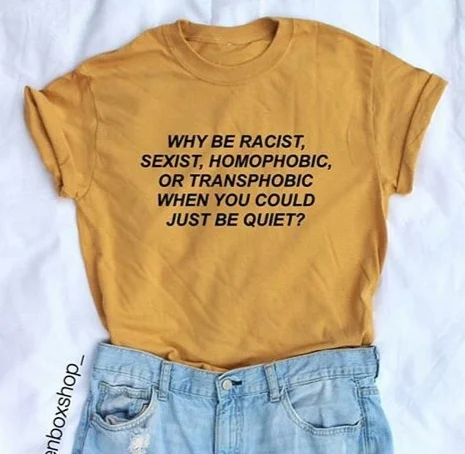 

Why Be Racist Sexist Homophobic Transphobic When You Could Just Be Quiet Print Women Tshirt Summer T Shirt Lady Girl Tops Tees