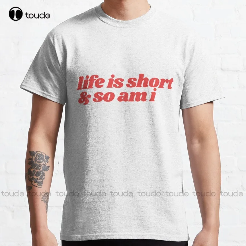 

Life Is Short And So Am I Classic T-Shirt Art Shirt Custom Aldult Teen Unisex Digital Printing Tee Shirt Xs-5Xl Cotton Women Men