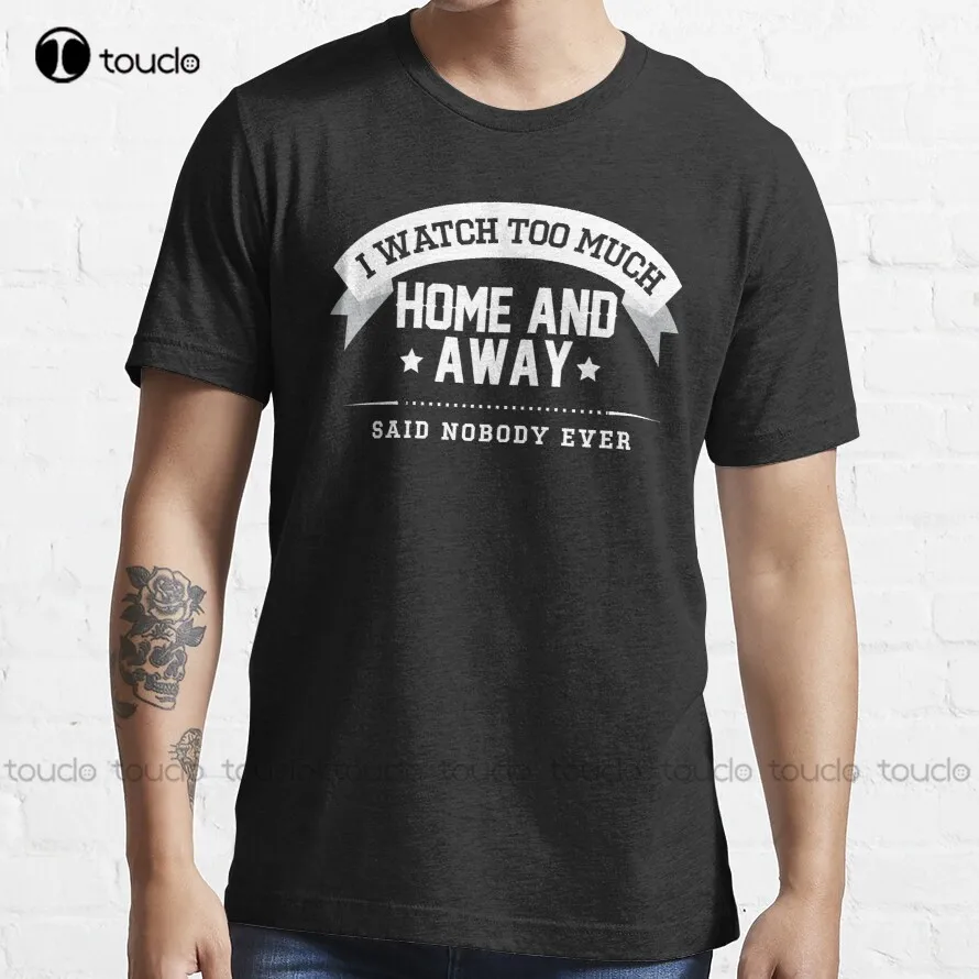 

I Watch Too Much Home And Away Said Nobody Ever T-Shirt Womens Sweatshirt Custom Aldult Teen Unisex Digital Printing Tee Shirt