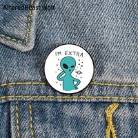 i am extra alien printed pin custom funny brooches shirt lapel bag cute badge cartoon cute jewelry gift for lover girl friends