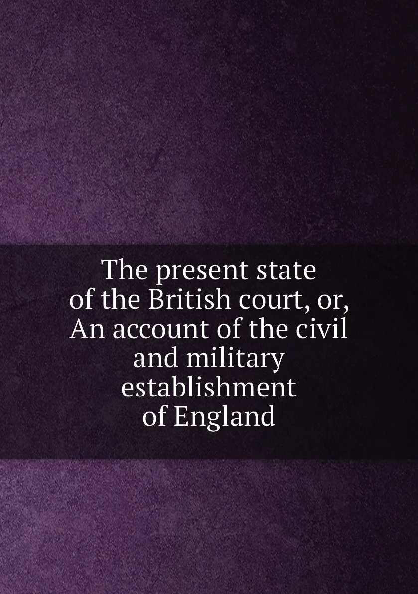 Книга The present state of the British court or An account civil and military establishment England. |