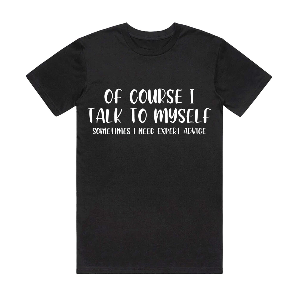 

Of Course I Talk To Myself Sometimes I Need Expert Advice T-shirt Woman Casual Tops Man Round Neck 100% Cotton Shirt