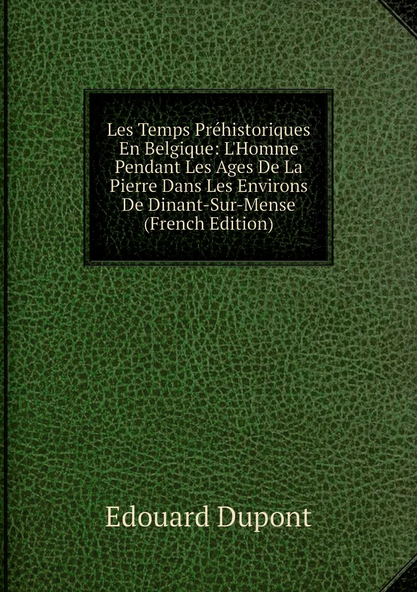 Книга Les Temps Prehistoriques En Belgique: L'Homme Pendant Ages De La Pierre Dans Environs Dinant-Sur-Mense |