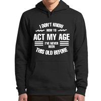 i dont know how to act my age hoodies ive never been this old before funny quote design fleece pullovers for unisex
