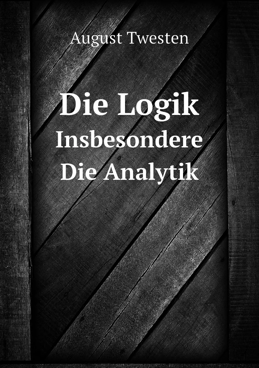 Книга Die Logik. Insbesondere Die Analytik. August Twesten (art.: 3920bc686bb60) - 3920bc686bb60