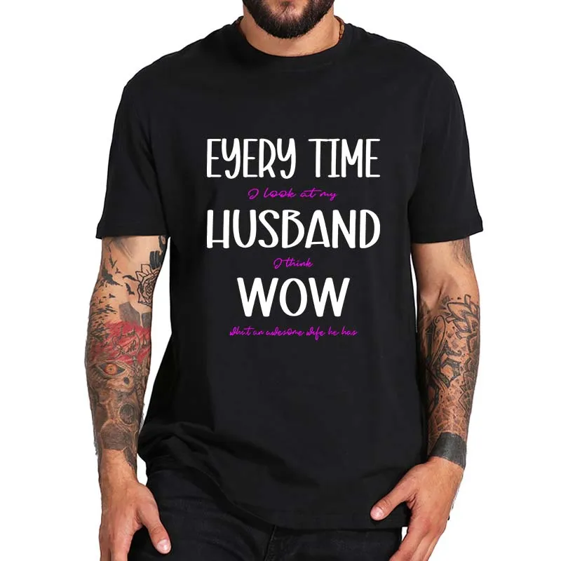 

Every Time I Look At My Husband I Think Wow T Shirt Funny Wife Jokes Humor Tee Tops Summer 100% Cotton Unisex Casual T-shirt