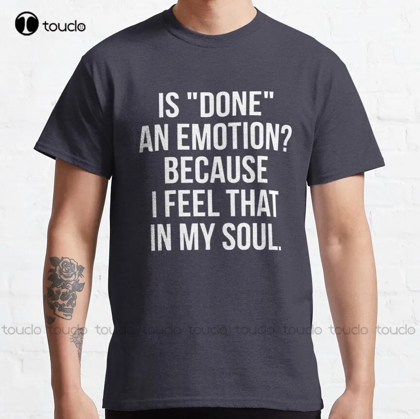 

Is Done An Emotion Because I Feel That In My Soul Sarcastic Humor Funny Trendy Humor Sassy Humor Gifts For Her-Him T-Shirt Retro