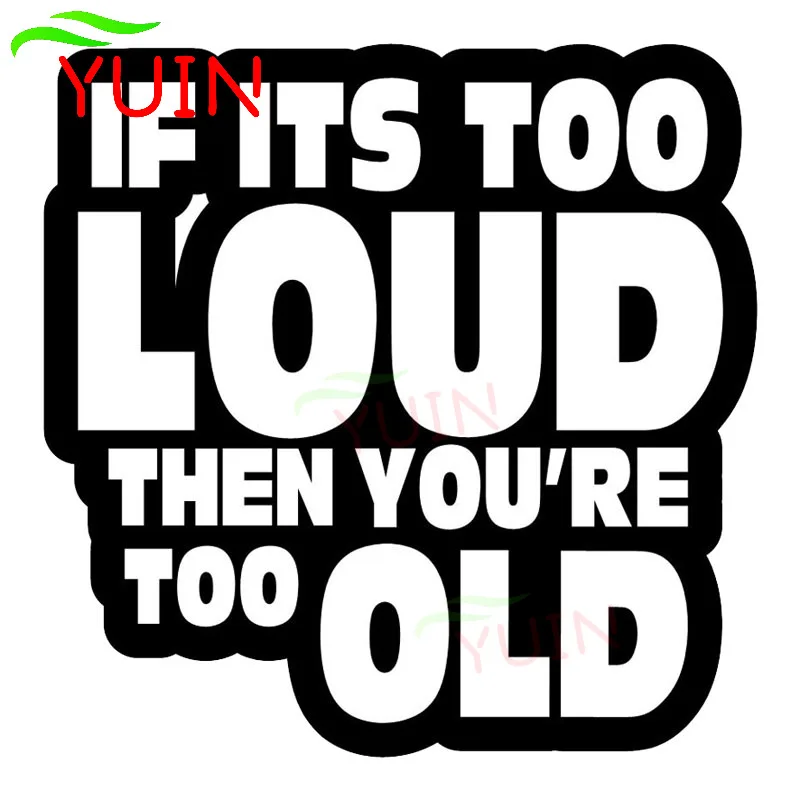 

YUIN IF IT'S TOO LOUD YOU'RE TOO OLD Funny Car Sticker Cars Styling Fashion Style PVC Bumper Window Decoration Waterproof Decal
