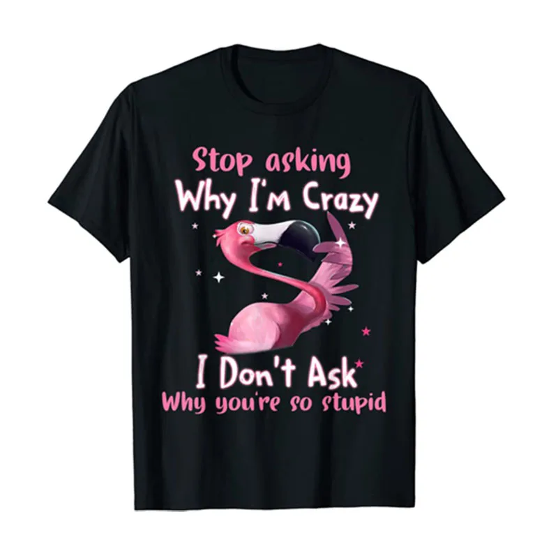 

Funny Flamingo T-Shirt Stop Asking Why I'm Crazy I Don't Ask Why You're So Stupid Sayings Quote Sarcastic Tee Flamingo-Lover Top