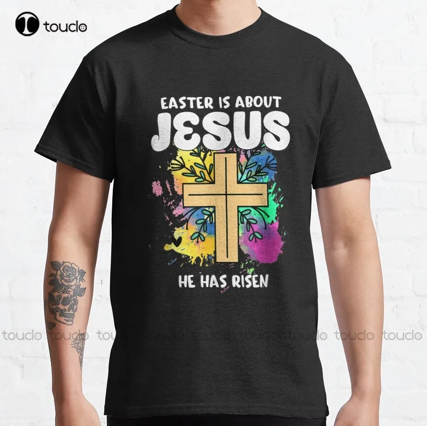 

Funny Easter Is About Jesus He Has Risen Classic T-Shirt T-Shirts Breathable Cotton Custom Aldult Teen Unisex Christmas Gift New