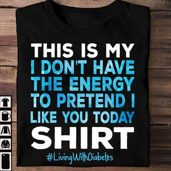 

This Is My Shirt I Don't Have The Energy To Pretend I Like You Today, Living With Diabetes Unise T-shirt