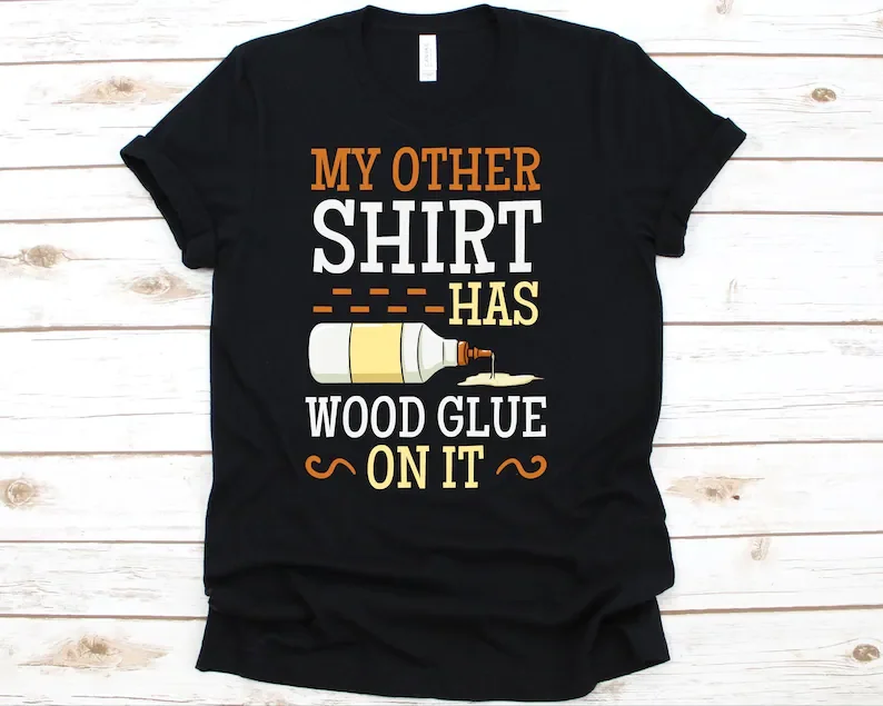 

My Other Shirt Has Wood Glue On it Shirt, Funny Woodworking Shirt Carpentry Tshirt Gift For Woodworker Women 100% Cotton goth