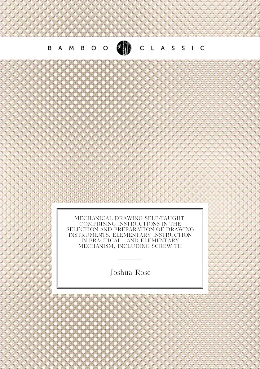 Книга Mechanical Drawing Self-Taught: Comprising Instructions in the Selection and Preparation of Instruments. |