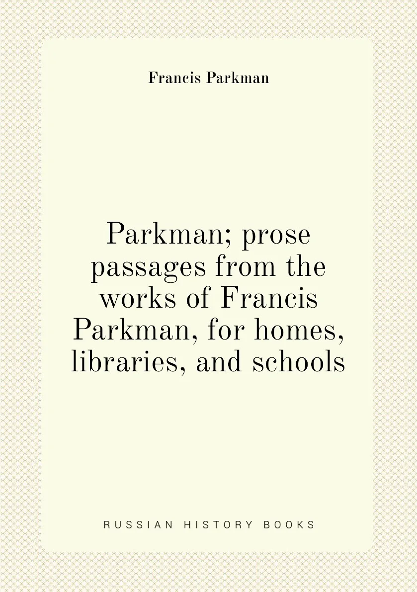 Книга Parkman prose passages from the works of Francis for homes libraries and schools. |