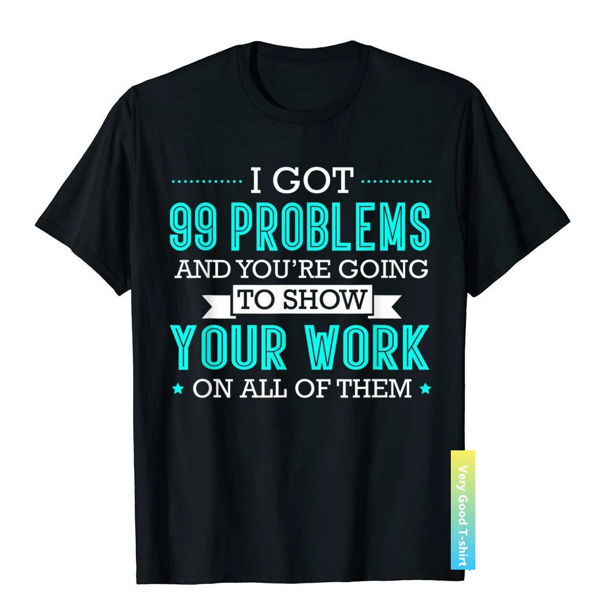 

I Got 99 Problems Show Your Work Funny Math Teacher T-Shirt Adult Fashionable High Street Tops Tees Cotton Top T-Shirts Beach