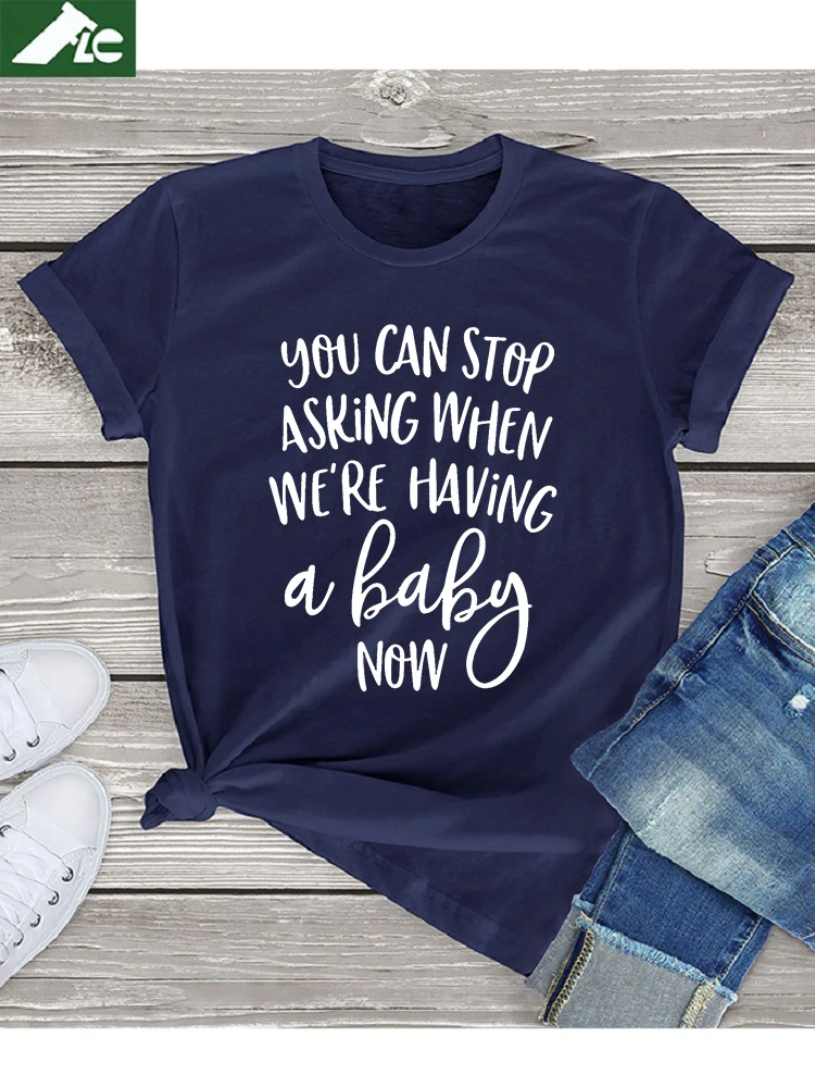 

2022 Creative Gifts funny Pregnancy Announcement t shirt JYou Can Stop Asking When We're Having a Baby Now female cotton T-shirt