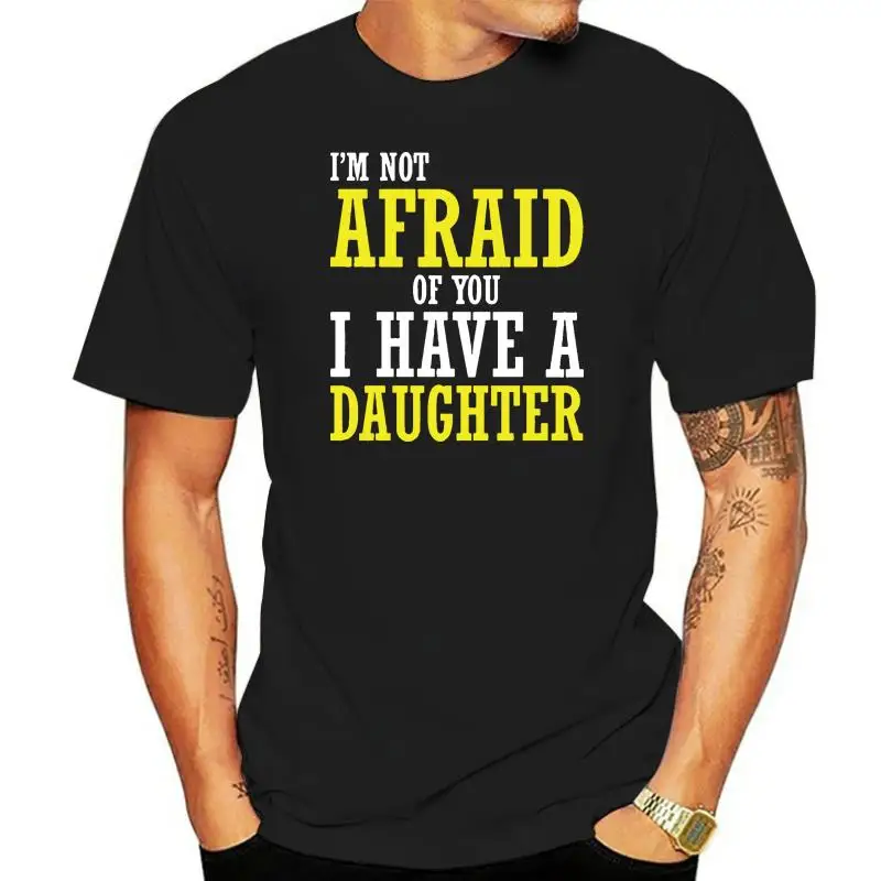 

I'm Not Afraid Of You, I Have A Daughter - Mens T-Shirt - Dad - Present - Gift Print T Shirt Mens Short Sleeve Hot Tops Tshirt