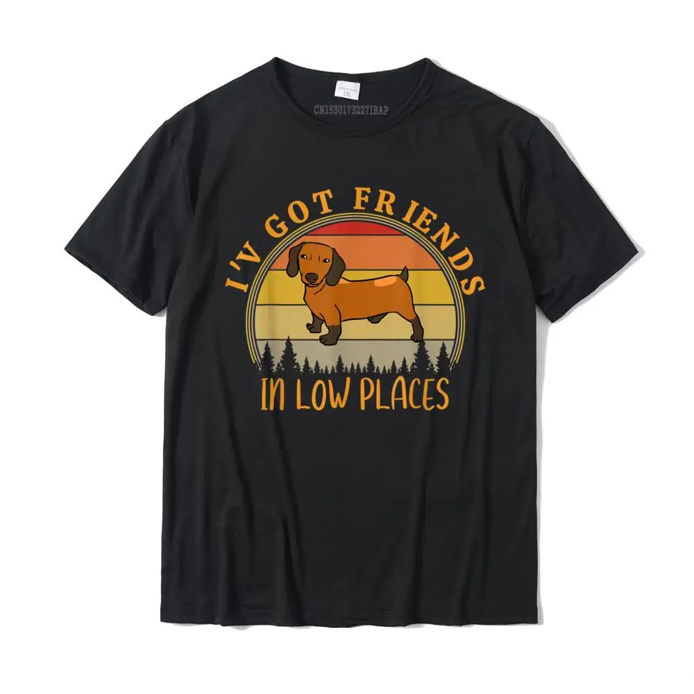 

I've Got Friends In Low Places Funny Dachshund Dog Lovers T-Shirt Cotton Tops & Tees Normal Slim Fit Design Tshirts