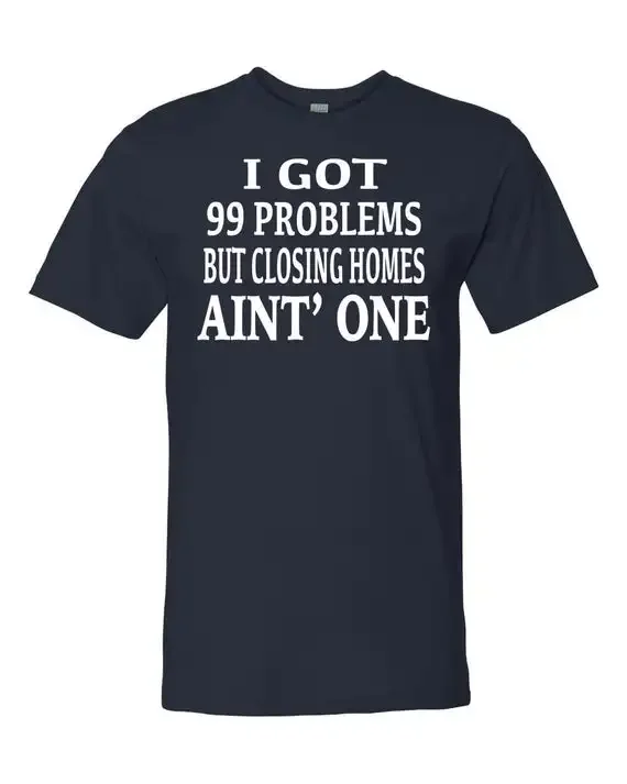 

I Got 99 Problems But Closing Homes Ain't One. Funny Letter Printed T-Shirt. Summer Cotton Short Sleeve O-Neck Men's T Shirt New