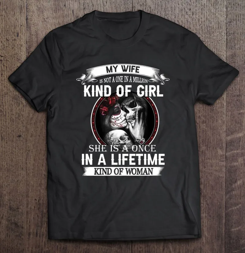 

My Wife Is Not A One In A Million Kind Of Girl She Is A Once In A Lifetime Kind Of Woman Kissing Sugar Skull Flowers T-Shirt