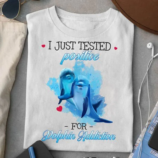 

I Just Tested Positive, For Dolphin Addiction Unise T-shirt
