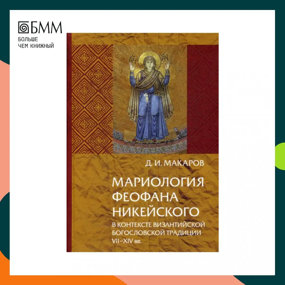 Мариология Феофана Никейского. В контексте византийской богословской традиции VII-XIV вв Макаров Д.И. (art.: 3920b491decb7) - 3920b491decb7