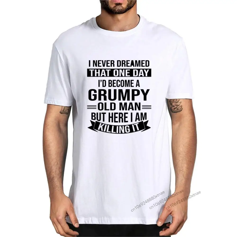 

Unisex 100% Cotton I Never Dreamed That One Day I'd Become A Grumpy Old Man But Here I Am Killing It Funny Summer Men's T-Shirt