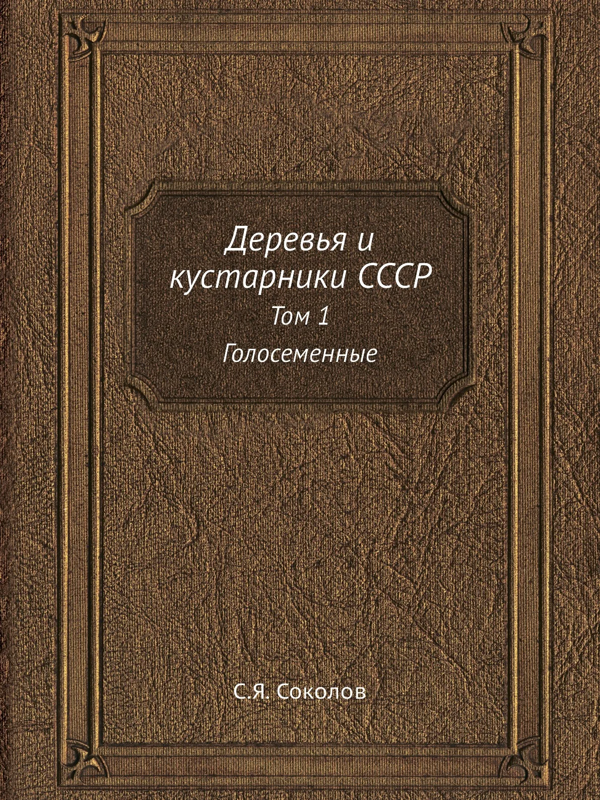 Книга Деревья и кустарники СССР. Том 1 Голосеменные. С.Я. Соколов |