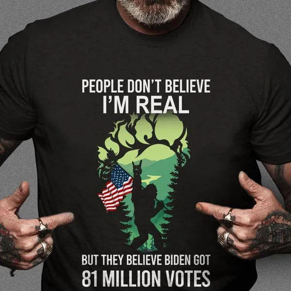 

People Don't Believe I'm Real But They Believe Biden Got 81 Million Votes Unise T-shirt