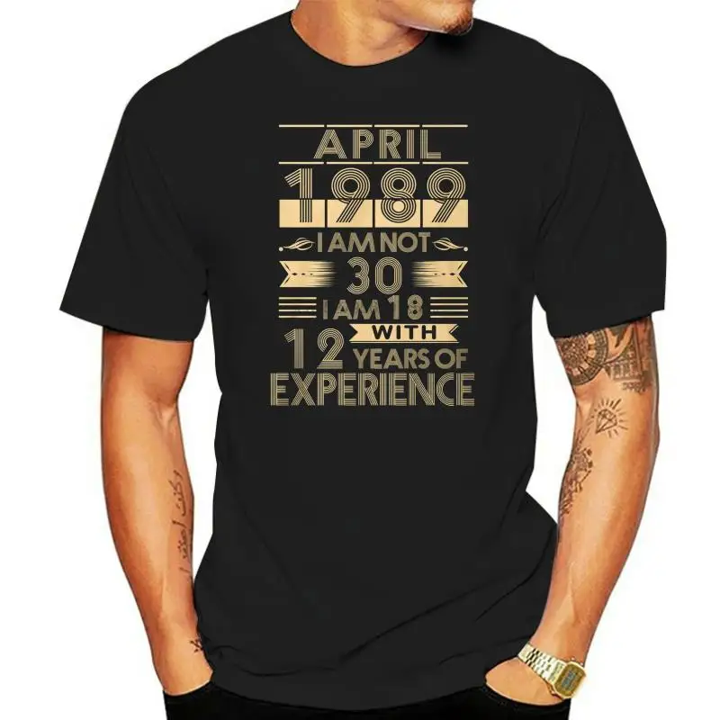 

April 1989 I'm Not 30 I'm 18 With 12 Years Of Experience Men T-Shirt S-6XL