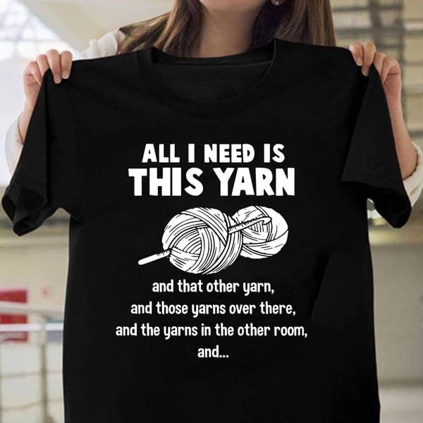 

All I Need Is This Yarn, And That Other Yarn, And Those Yarns Over There, And The Yarns In The Other Room Unisex T-shirt