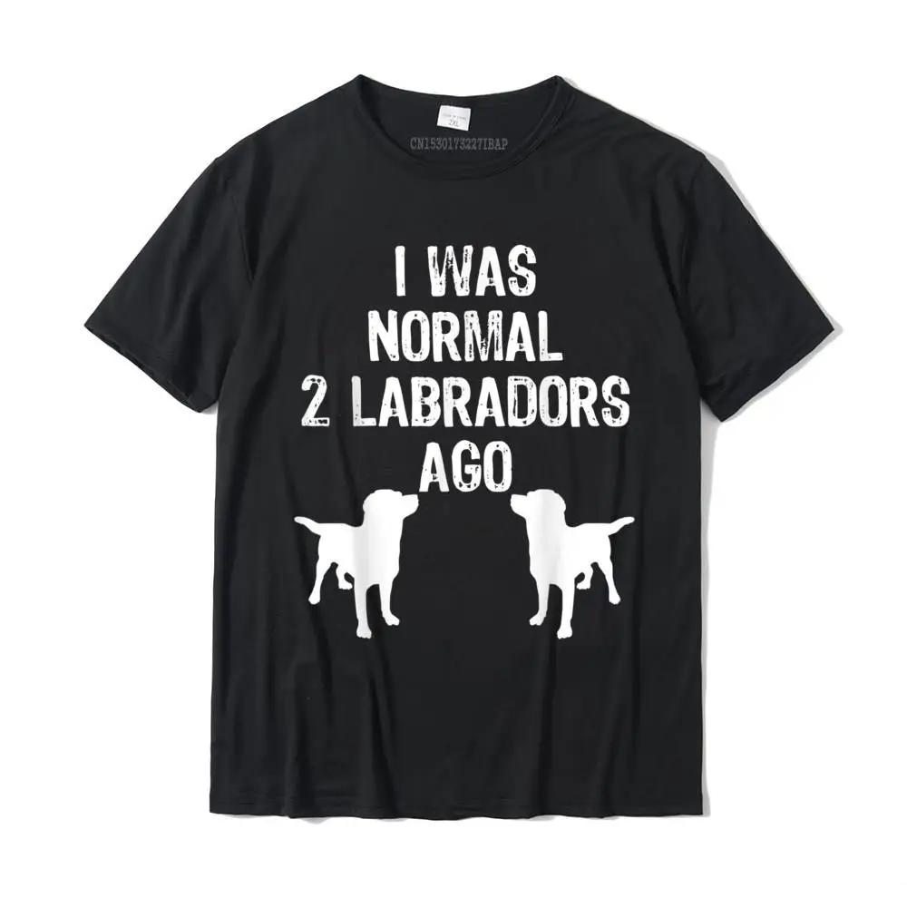 

I Was Normal 2 Labradors Ago Funny Retriever T Shirt T Shirts Custom Wholesale Men Tops Shirt Custom Cotton