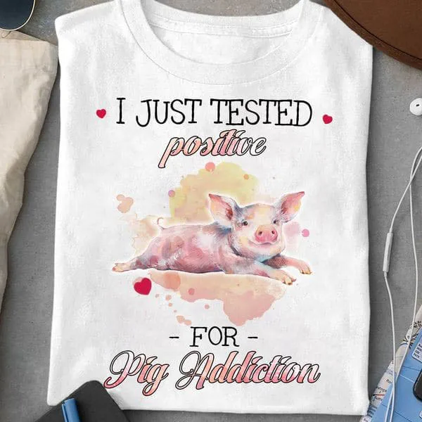

I Just Tested Positive For Pig Addiction, Pig Lover Unise T-shirt