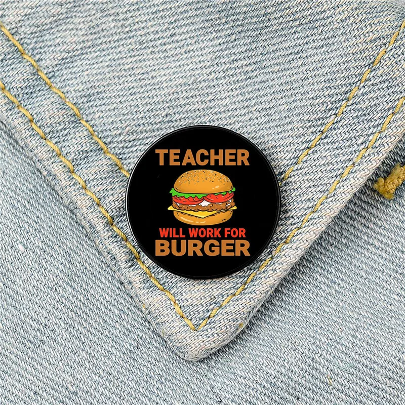 

Teacher Will Work For Burger Pin Custom Funny Brooches Shirt Lapel Bag Cute Badge Cartoon Jewelry Gift for Lover Girl Friends