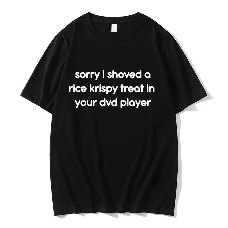 

Sorry I Shoved A Rice Krispy Treat in Your DVD Player Letter Print T-shirt Men Women Funny Meme Tshirt Male Fashion O-neck Tees