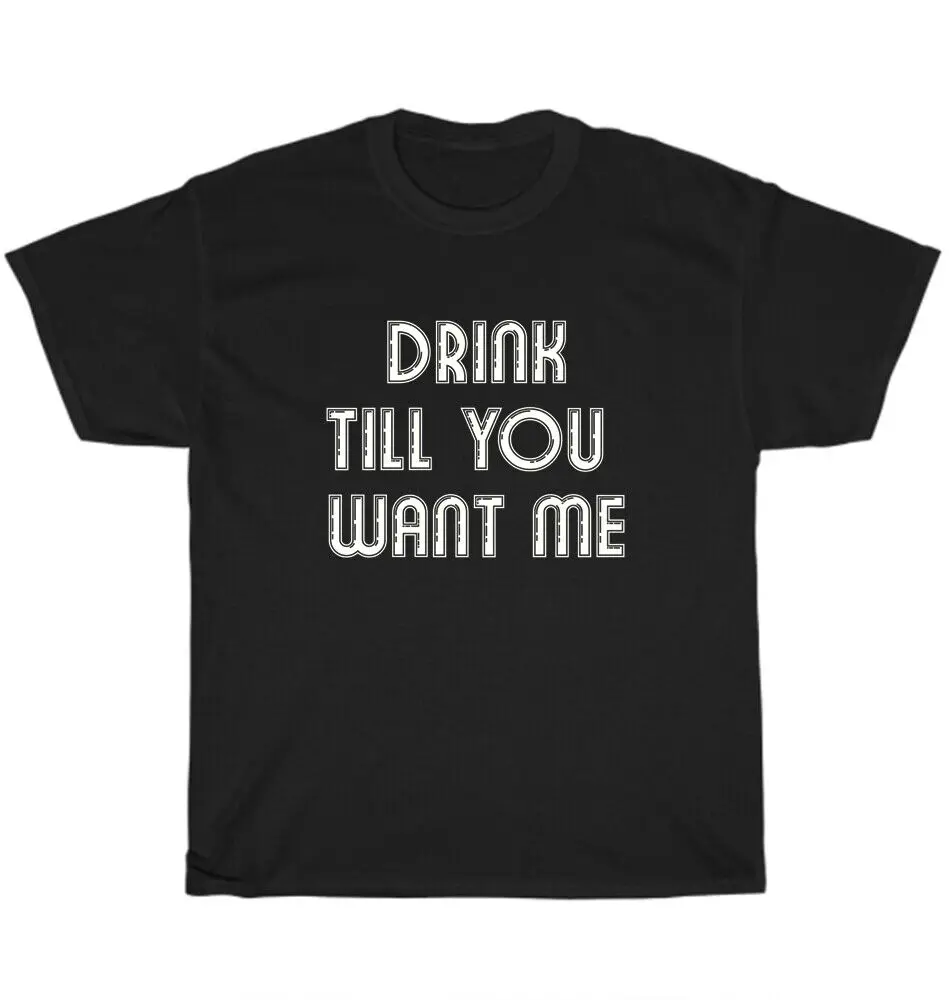 

NEW Drink Til You Want Me Beer O-Neck Cotton T Shirt Men Casual Short Sleeve Tees Tops Camisetas Mujer