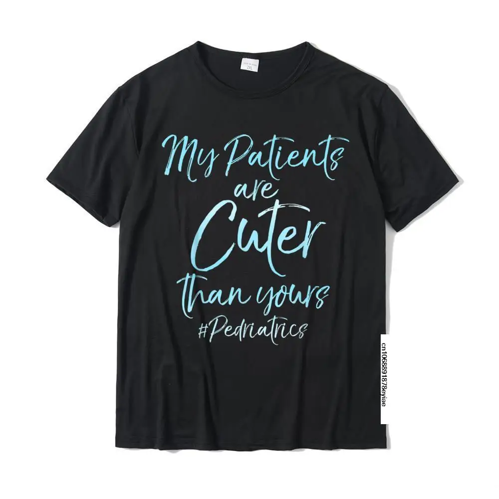 

My Patients Are Cuter Than Yours #Pediatrics Shirt For Nurse Tops Shirt Popular Birthday Cotton Adult T Shirts Summer